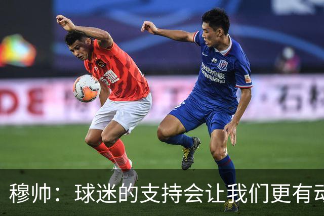 穆帅：球迷的支持会让我们更有动力 感受到了爱意